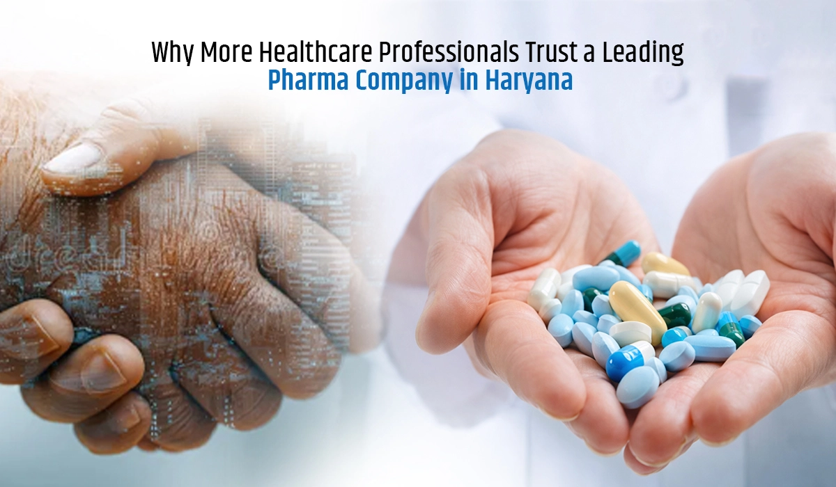 Why More Healthcare Professionals Trust a Leading Pharma Company in Haryana
